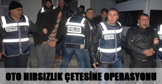 Oto hırsızlık çetesine polis operasyonu
