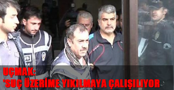 Uçmak:'Suç üzerime yıkılmaya çalışılıyor