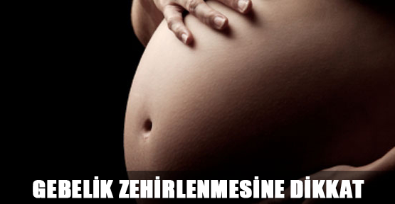 Gebelik zehirlenmesine dikkat