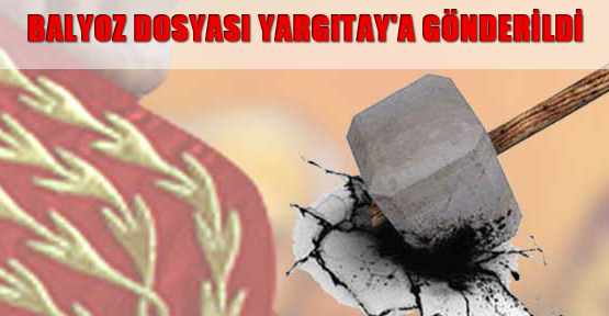 Balyoz dosyası Yargıtay'a gönderildi