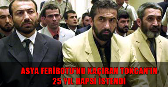 Asya Feribotu'nu kaçıran Tokcan'ın 25 yıl hapsi istendi