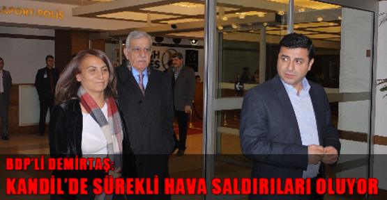 BDP’li Demirtaş: Kandil’de sürekli hava saldırıları oluyor