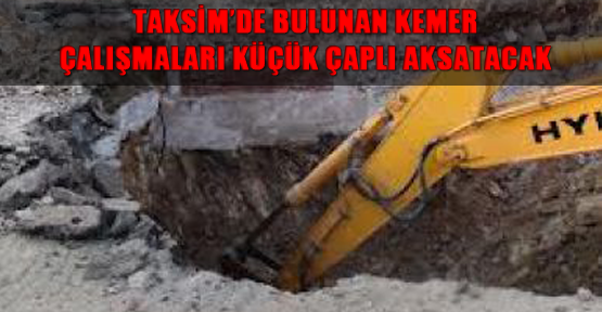 Taksim’de bulunan kemer, çalışmaları küçük çaplı aksatacak