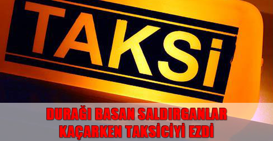Durağı basan saldırganlar, kaçarken taksiciyi ezdi