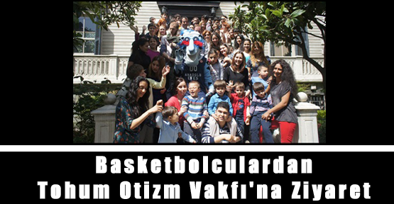 Basketbolcular Tohum Otizm Vakfı'nı Ziyaret Etti