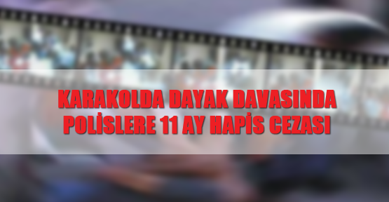 Karakolda dayak davasında polislere 11 ay hapis cezası