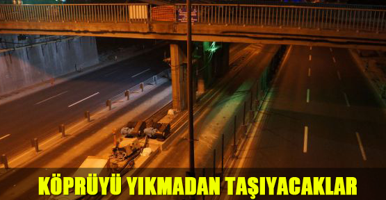 Köprüyü yıkmadan taşıyacaklar