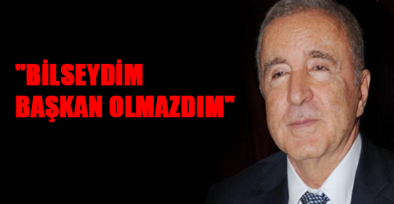 "Bilseydim Başkan olmazdım"