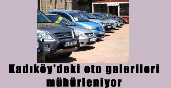 Kadıköy'deki Oto Galerileri Mühürleniyor