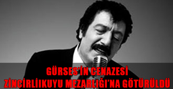 Gürses’in cenazesi Zincirlikuyu Mezarlığı’na götürüldü