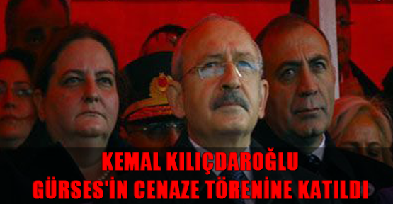 Kemal Kılıçdaroğlu, Gürses'in cenaze törenine katıldı