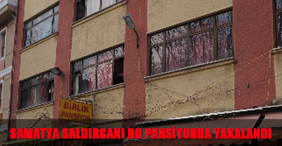 Samatya saldırganı bu pansiyonda yakalandı