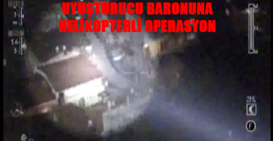 Uyuşturucu baronuna helikopterli operasyon