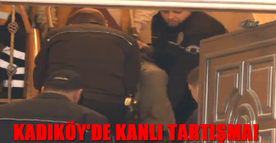 Kadıköy'de kanlı tartışma!
