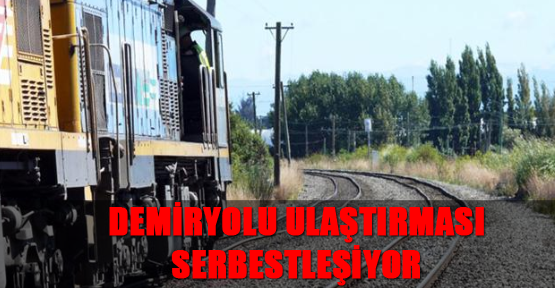 Demiryolu ulaştırması serbestleşiyor