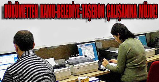 Hükümetten kamu-belediye-taşeron çalışanına müjde!