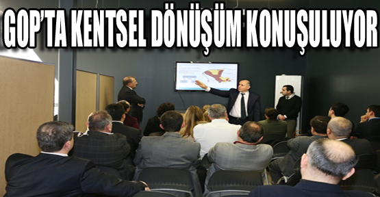 GOP’ta Kentsel Dönüşüm Konuşuluyor
