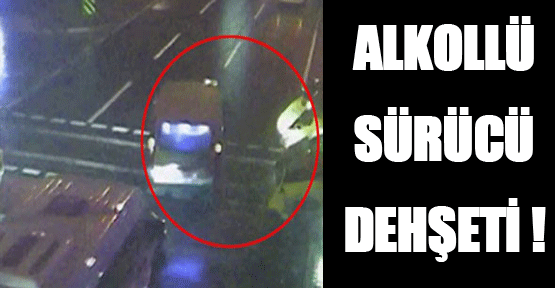 Alkollü sürücü dehşeti!