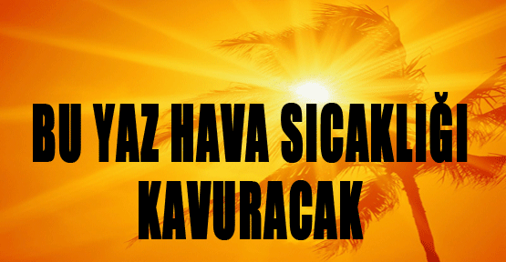Bu yaz hava sıcaklığı kavuracak