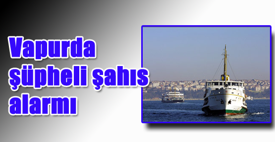Vapurda Şüpheli Şahıs Alarmı