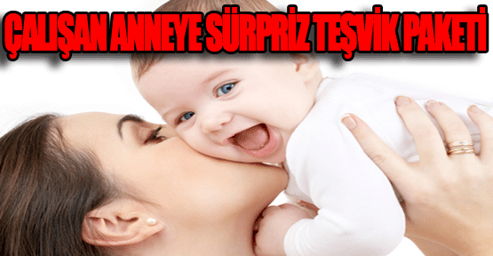 Çalışan anneye sürpriz teşvik paketi