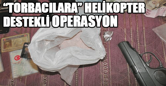 “Torbacılara” Helikopter Destekli Operasyon