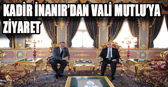 Kadir İnanır’dan Vali Mutlu’ya ziyaret