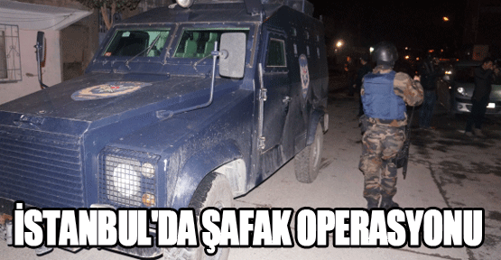 İstanbul'da şafak operasyonu