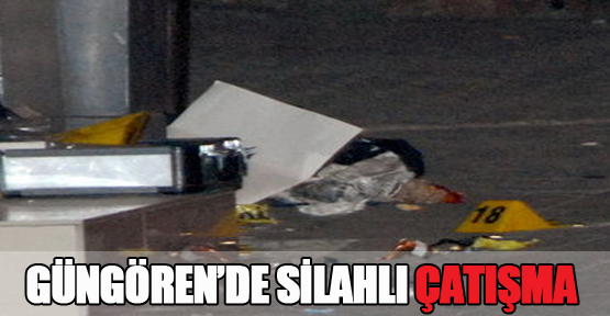 Güngören’de silahlı çatışma