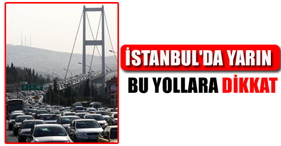 İstanbul'da Yarın Bu Yollara Dikkat