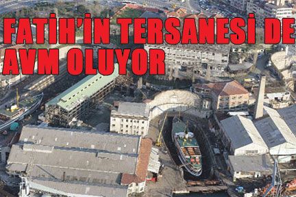 Fatih’in tersanesi de AVM oluyor...