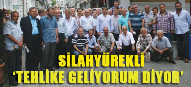 Silahyürekli: Tehlike ‘geliyorum’ diyor!