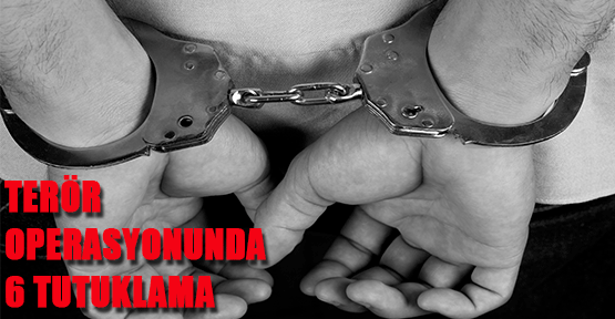 Terör Operasyonunda 6 Tutuklama