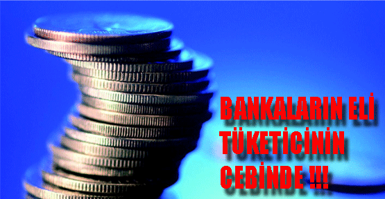 Bankaların Eli Tüketicinin Cebinde