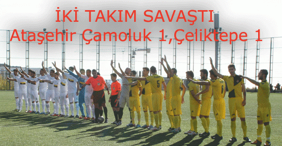 Ataşehir Çamolukspor & Çeliktepe Spor, Savaştan Galip Çıkamadılar 1-1