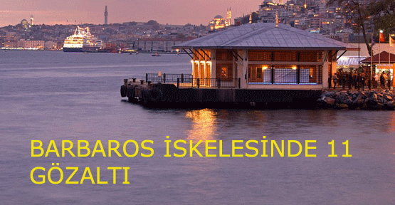 Barbaros İskelesinde 11 Gözaltı