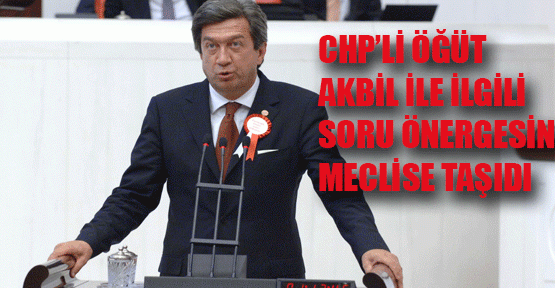 CHP’Lİ ÖĞÜT AKBİL İLE İLGİLİ ŞİKAYETLERİ TBMM’YE TAŞIDI