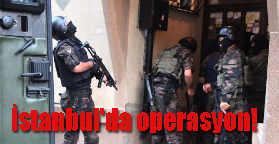 İstanbul'da eş zamanlı operasyon!