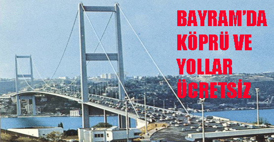 Bayram'da köprü ve otoyollar ücretsiz