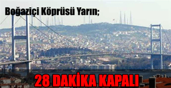 Boğaziçi Köprüsü Yarın 28 Dakika Kapalı