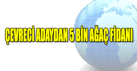 Çevreci Başkan Aday Adayı 5 Bin Fidan Dağıttı.
