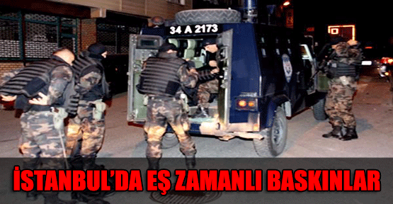 İstanbul'da Eş Zamanlı Baskınlar