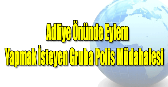Adliye Önünde Eylem Yapmak İsteyen Gruba Polis Müdahalesi