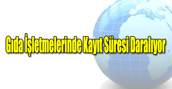 Gıda İşi İle Uğraşan Müesseselerin Kayıt Süreleri Daralıyor