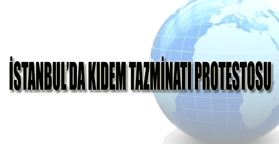 İstanbul'da Kıdem Tazminatı protestosu