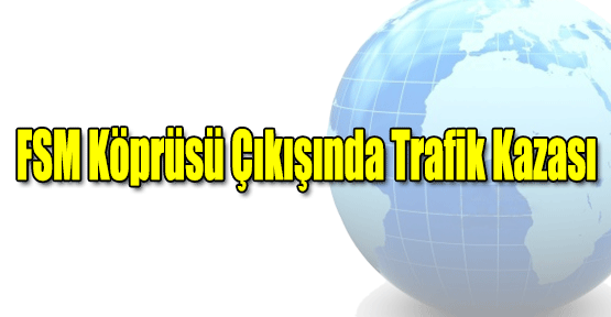 FSM Köprüsü Çıkışında Trafik Kazası