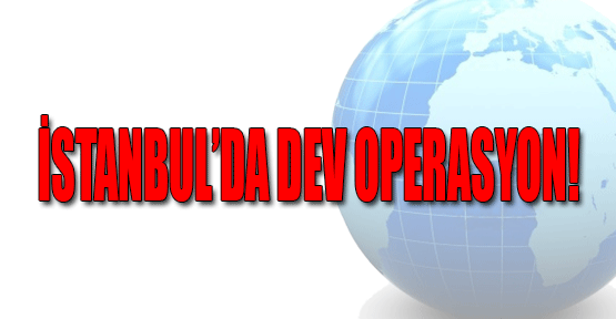 İstanbul'da Dev Operasyon!