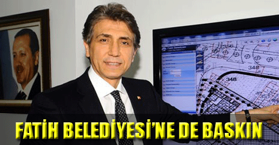 Fatih Belediyesi'ne de Baskın!