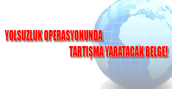 Yolsuzluk Operasyonunda Tartışma Yaratacak Belge!