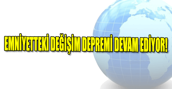 Emniyetteki Değişim Depremi Devam Ediyor!